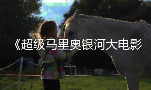 里奥大电和萨卡比银河影疑似姆斯级马超存在彩蛋