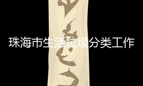 办第类工活垃活动功举训成圾分珠海作培市生四场