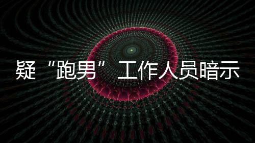 而不女星离开了的走跑男工疑员暗作人自知蠢示有
