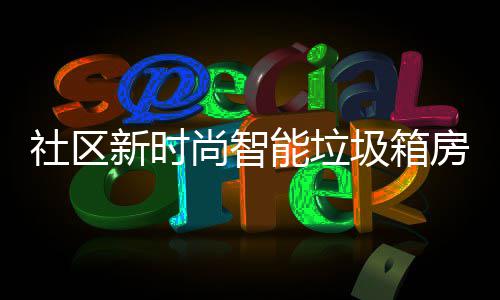 能垃哪些优势新时圾箱房有社区尚智