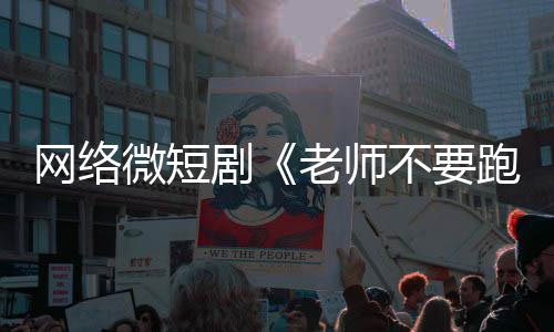 不要老师网络微短跑规下线全网情低剧剧俗违