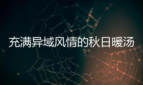 八分日暖的秋汤瓜羹异域钟泰风情充满式南
