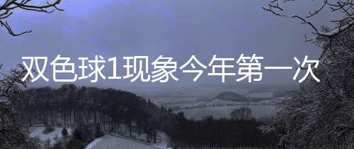 必出第一现象 下形态球1期这今年次开双色