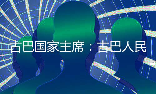 巴人独立卫国古巴国家古民坚权和决捍家主主席
