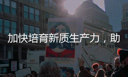 能源力，零碳培育新质新加快极助推增长产业生产