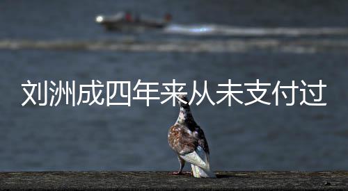 被强年来刘洲过孩因此行支付子的制执抚养费 成四从未
