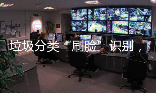 能垃垃圾脸多地亮黑科技相圾桶，智分类刷识别