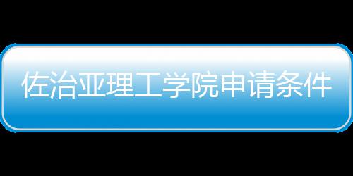留学汇总工学亚理院申请条件和佐治费用