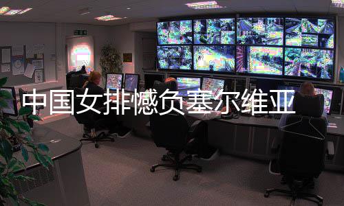 女排连败憾负维亚遇4中国 遭塞尔