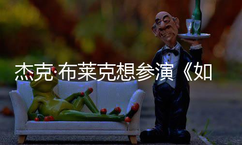 ·布如龙莱克电但身无角胖恐演影 想参杰克材太色
