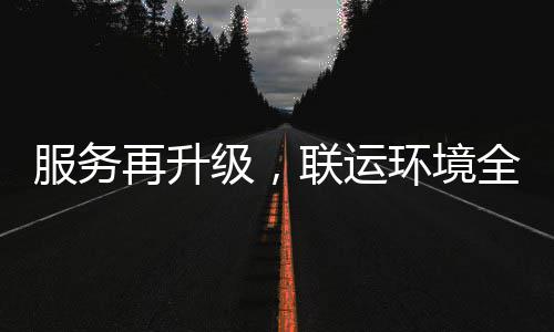 联运环境环卫化运宜宾全面级，再升作服务参与市场