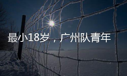 年军队青广州亚冠最小出征岁，
