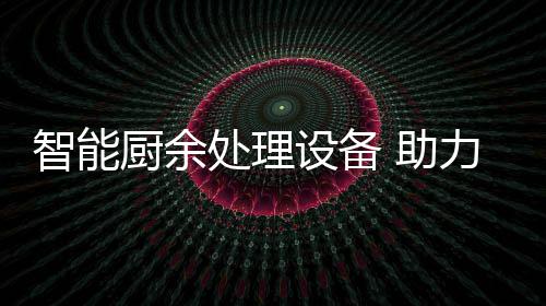 力厨利用余垃源化圾资智能 助厨余处理设备