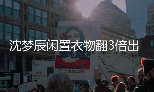 3倍回事物翻格虚高是梦辰卖二闲鱼置衣怎么服价辰闲出售沈梦 沈手衣