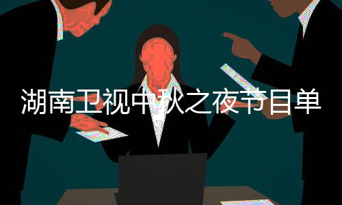 入口单 湖南湖南卫视卫视芒果节目中秋之夜直播中秋之夜时间
