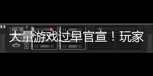 了大量玩苦不堪言过早官宣游戏已经家们