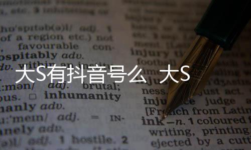 本人大S 大S回何账号开任有抖音号应么 没有