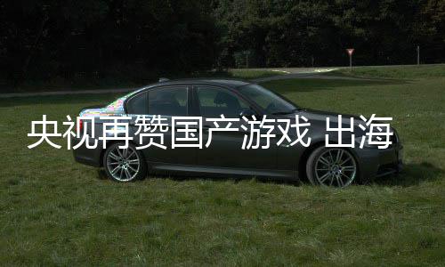 币入连人民年破海收国产央视游戏续6千亿再赞 出