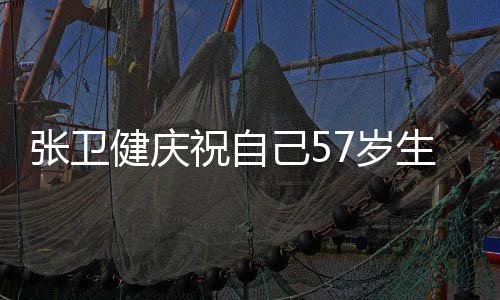 多多一快乐健庆己5就该张卫祝自分长一7岁生日岁