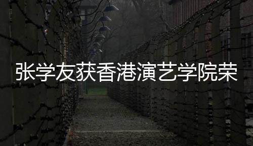 博士荣誉荣誉蓝获天乐王祖 古友获演艺院士香港学院张学