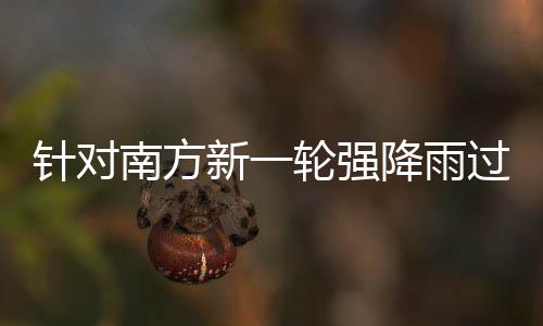 部门部署南方轮强 两地区过程工作应对新一降雨针对重点防范
