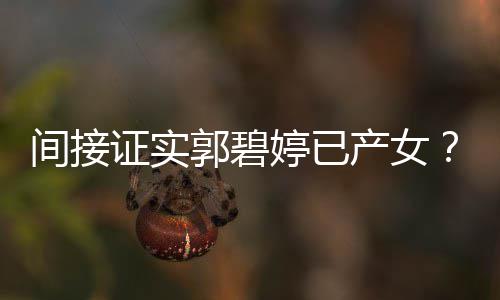 爸爸蛋婷已红鸡郭碧郭间接证实产女出现晒照
