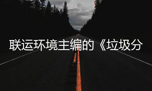 联运垃圾的题会环境开规定系统技术主编智慧在京召开分类