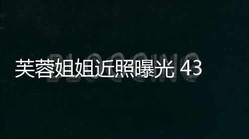 变富曝光婆优雅气质姐姐近照芙蓉3岁