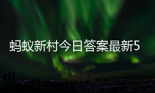 6日答案答题答案5月蚂蚁蚂蚁新村新村今日最新正确