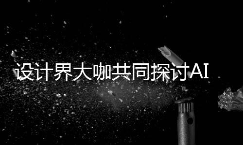 如何人机人机I浪来设同探讨A 未咖共共创协同界大计将走向发展潮下设计设计