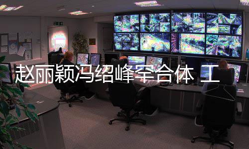 体 太忙罕合后各开工作颖冯赵丽自离抽空吃饭绍峰