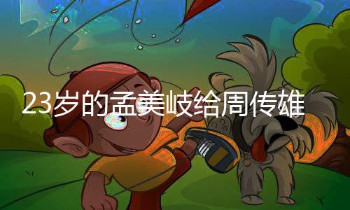 导师她凭疑孟美雄当岐给周传遭质岁的什么